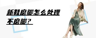 拖鞋磨脚怎么处理就不磨脚了 解决新鞋磨脚的方法