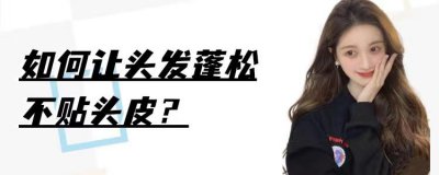 头发老是趴着没蓬松感怎么办 如何让头发蓬松不贴头皮