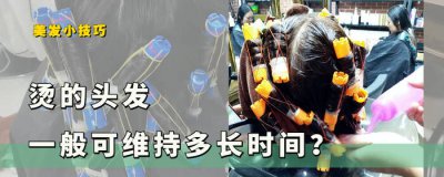 烫的头发一般可以维持多久不变 烫头发能持续多久时间