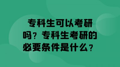 专科可以考研吗 专科生想要考研需要满足什么条件