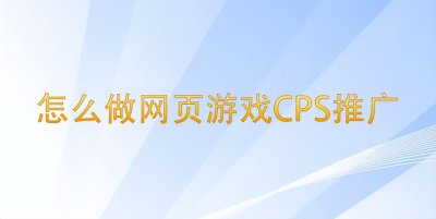 cps推广是什么意思 手游cps可以获得多少收益