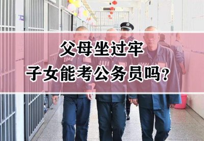 考公务员爸爸坐过牢有关系吗 父母服刑子女能考公务员吗