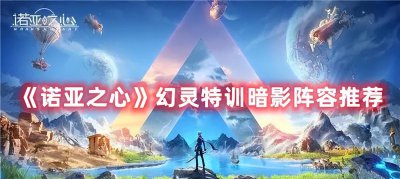 诺亚之心阵容推荐排行 幻灵特训暗影阵容攻略