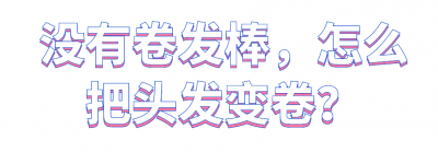 没有卷发棒怎么卷发最简单的方法 在家卷发小妙招