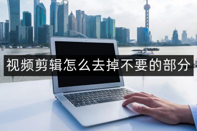 视频怎么抠掉不要的东西 视频剪辑怎么去掉不要的部分