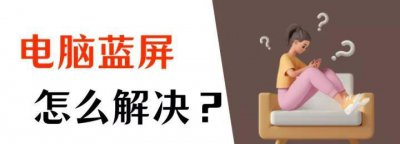 电脑蓝屏怎么办一分钟教你修好 快速解决启动蓝屏问题