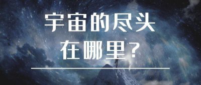 宇宙到底有没有尽头 宇宙一直走下去最终会到达什么地方