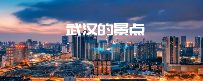 武汉市有哪些景点和好玩的地方 武汉不虚此行的打卡地