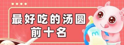 元宵节汤圆牌子哪个好 盘点最正宗好吃的汤圆前十名
